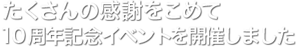 たくさんの感謝をこめて、10周年記念イベントを開催しました